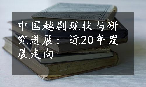 中国越剧现状与研究进展：近20年发展走向