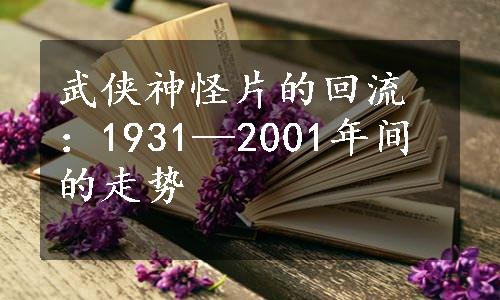 武侠神怪片的回流：1931—2001年间的走势