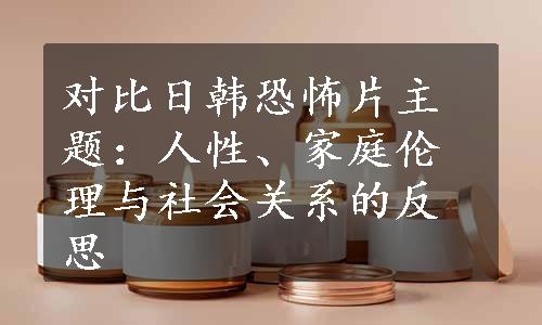 对比日韩恐怖片主题：人性、家庭伦理与社会关系的反思