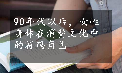 90年代以后，女性身体在消费文化中的符码角色