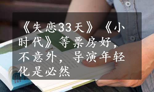 《失恋33天》《小时代》等票房好，不意外，导演年轻化是必然