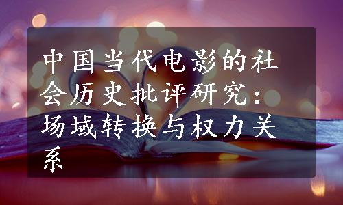 中国当代电影的社会历史批评研究：场域转换与权力关系