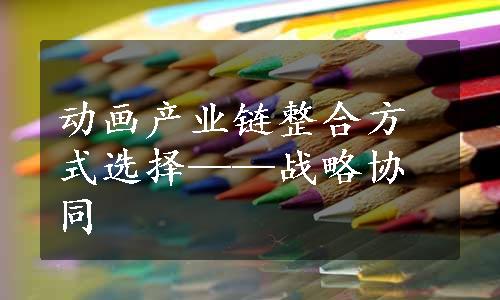 动画产业链整合方式选择——战略协同