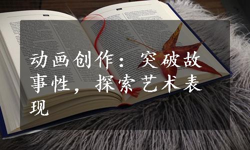 动画创作：突破故事性，探索艺术表现