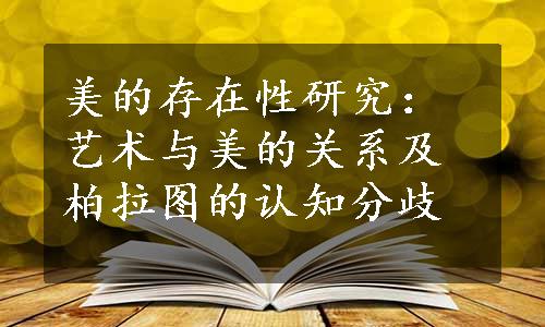 美的存在性研究：艺术与美的关系及柏拉图的认知分歧