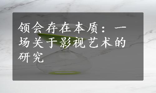 领会存在本质：一场关于影视艺术的研究