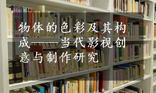 物体的色彩及其构成——当代影视创意与制作研究