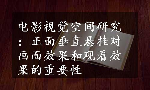 电影视觉空间研究：正面垂直悬挂对画面效果和观看效果的重要性