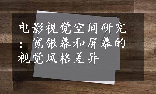 电影视觉空间研究：宽银幕和屏幕的视觉风格差异