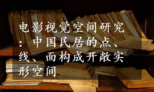 电影视觉空间研究：中国民居的点、线、面构成开敞实形空间