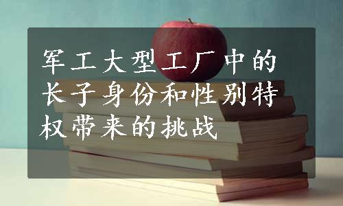 军工大型工厂中的长子身份和性别特权带来的挑战