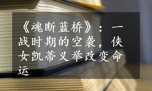 《魂断蓝桥》：一战时期的空袭，侠女凯蒂义举改变命运