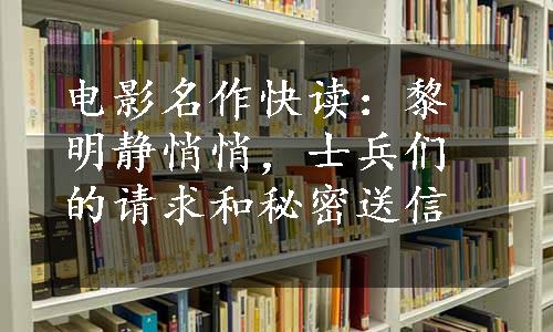 电影名作快读：黎明静悄悄，士兵们的请求和秘密送信