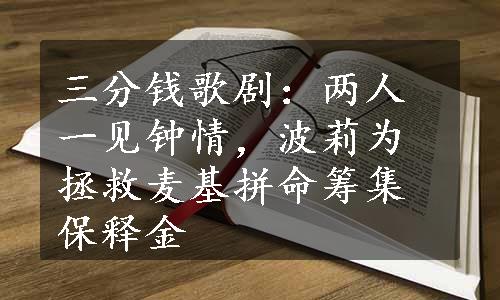 三分钱歌剧：两人一见钟情，波莉为拯救麦基拼命筹集保释金