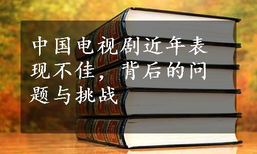 中国电视剧近年表现不佳，背后的问题与挑战