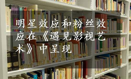 明星效应和粉丝效应在《遇见影视艺术》中呈现