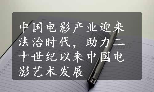 中国电影产业迎来法治时代，助力二十世纪以来中国电影艺术发展