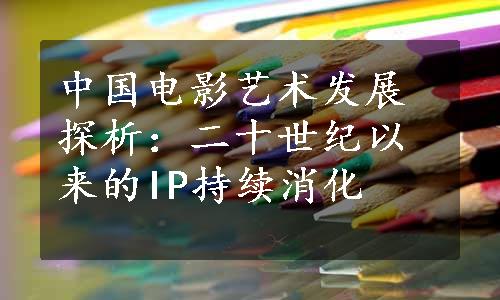 中国电影艺术发展探析：二十世纪以来的IP持续消化