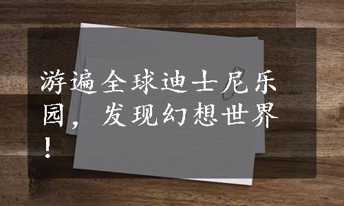 游遍全球迪士尼乐园，发现幻想世界！