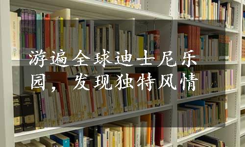 游遍全球迪士尼乐园，发现独特风情