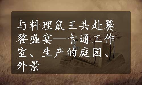 与料理鼠王共赴饕餮盛宴—卡通工作室、生产的庭园、外景