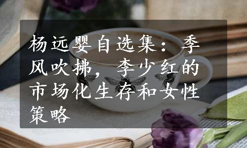 杨远婴自选集：季风吹拂，李少红的市场化生存和女性策略