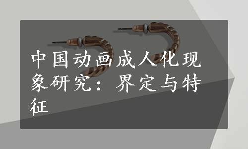 中国动画成人化现象研究：界定与特征