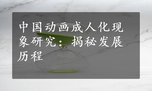 中国动画成人化现象研究：揭秘发展历程