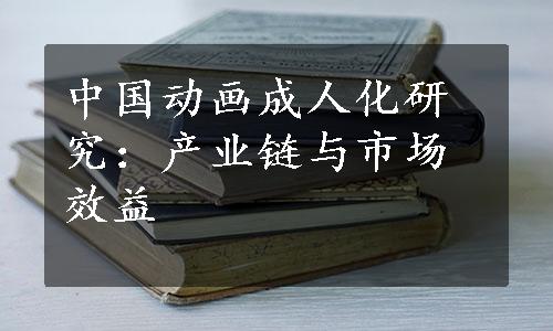 中国动画成人化研究：产业链与市场效益