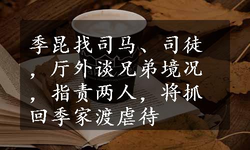 季昆找司马、司徒，厅外谈兄弟境况，指责两人，将抓回季家渡虐待