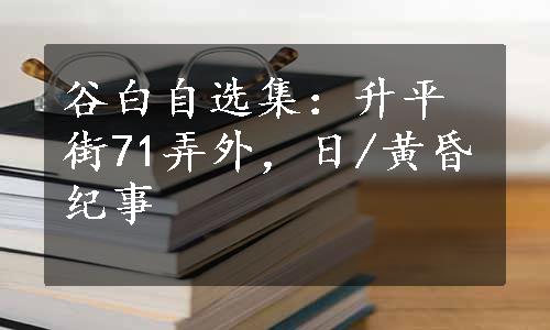 谷白自选集：升平街71弄外，日/黄昏纪事