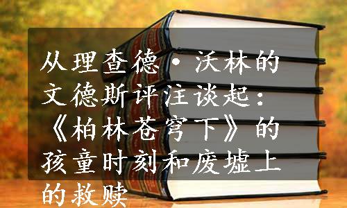 从理查德·沃林的文德斯评注谈起：《柏林苍穹下》的孩童时刻和废墟上的救赎