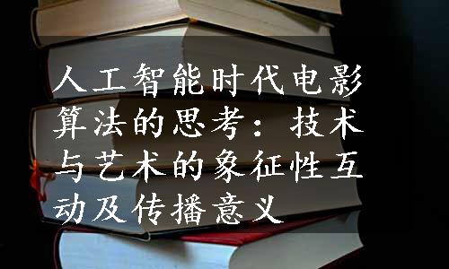 人工智能时代电影算法的思考：技术与艺术的象征性互动及传播意义