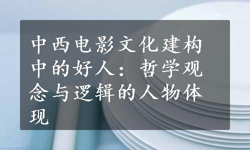 中西电影文化建构中的好人：哲学观念与逻辑的人物体现