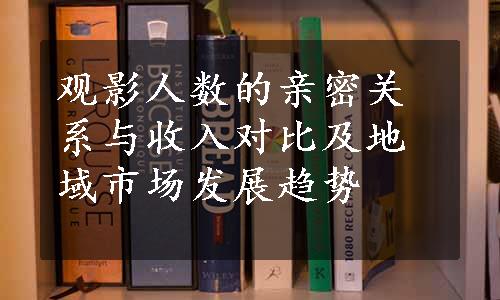 观影人数的亲密关系与收入对比及地域市场发展趋势