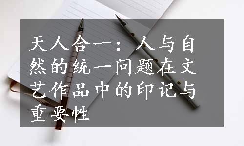 天人合一：人与自然的统一问题在文艺作品中的印记与重要性