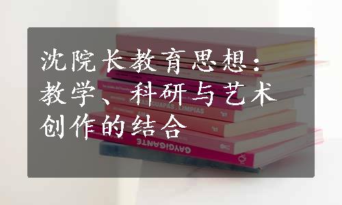 沈院长教育思想：教学、科研与艺术创作的结合