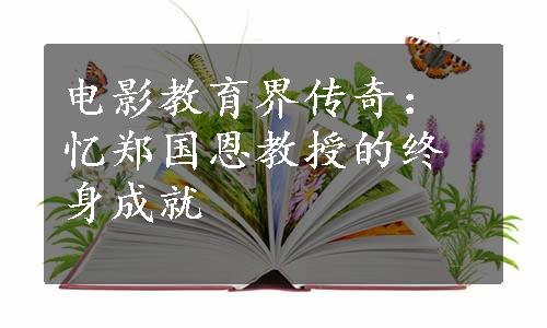 电影教育界传奇：忆郑国恩教授的终身成就