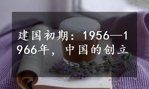 建国初期：1956—1966年，中国的创立