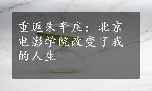 重返朱辛庄：北京电影学院改变了我的人生