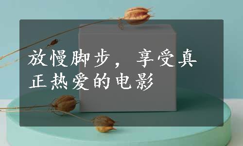 放慢脚步，享受真正热爱的电影