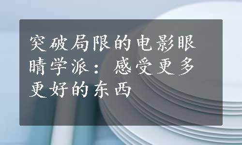 突破局限的电影眼睛学派：感受更多更好的东西