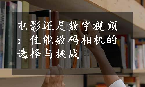 电影还是数字视频：佳能数码相机的选择与挑战