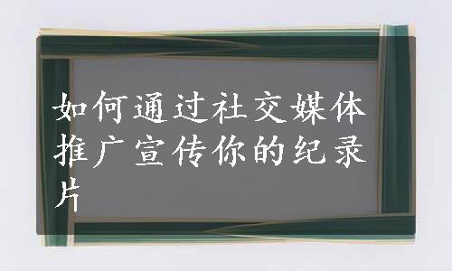 如何通过社交媒体推广宣传你的纪录片