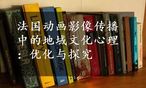 法国动画影像传播中的地域文化心理：优化与探究