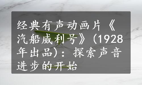 经典有声动画片《汽船威利号》(1928年出品)：探索声音进步的开始