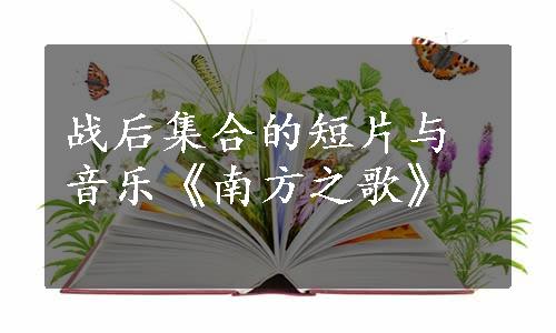 战后集合的短片与音乐《南方之歌》