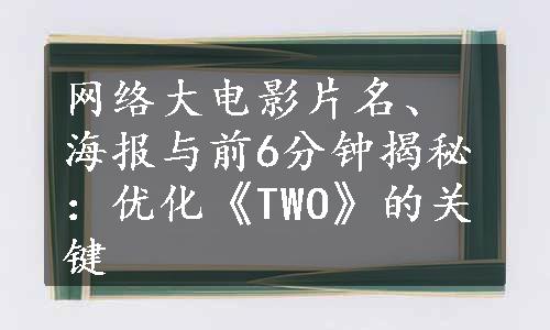 网络大电影片名、海报与前6分钟揭秘：优化《TWO》的关键