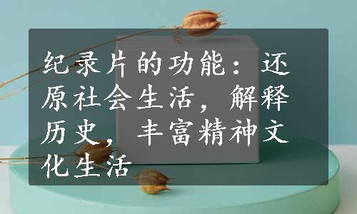 纪录片的功能：还原社会生活，解释历史，丰富精神文化生活