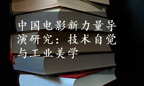 中国电影新力量导演研究：技术自觉与工业美学